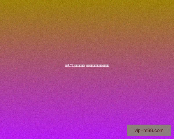 多万LOL游戏文化深度解析 探讨电竞风潮与玩家热情的互动关系